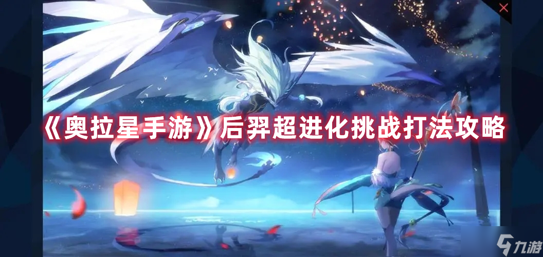 《<a id='link_pop' class='keyword-tag' href='https://www.9game.cn/alx/'>奥拉星手游</a>》后羿超进化挑战打法攻略