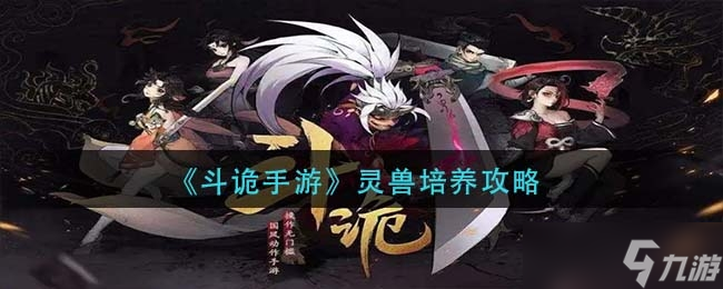 《斗诡手游》灵兽培养攻略