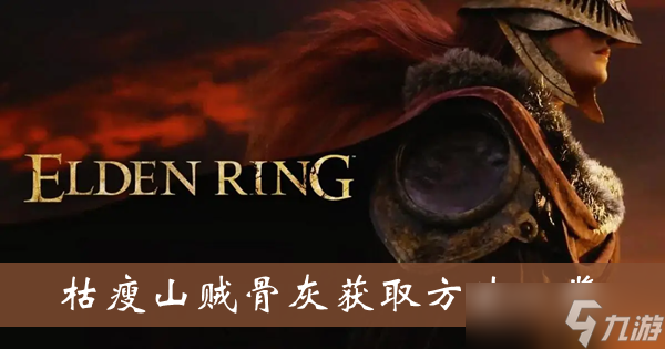 《艾尔登法环》枯瘦山贼骨灰获取方法一览