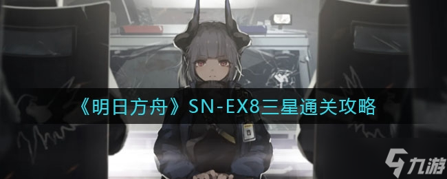 EX8三星怎么通关-明日方舟SN-EX8三星通关方法一览