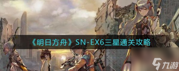 明日方舟SN-EX6三星怎么通关 SN-EX6三星通关攻略