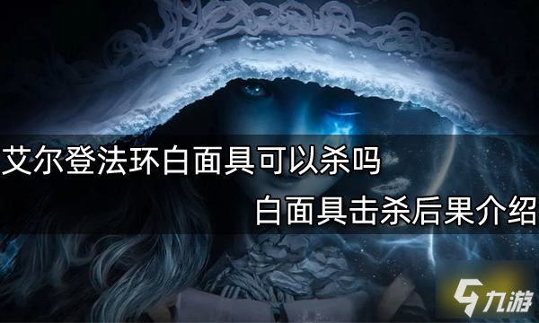 艾尔登法环白面具可以杀吗 白面具击杀后果介绍