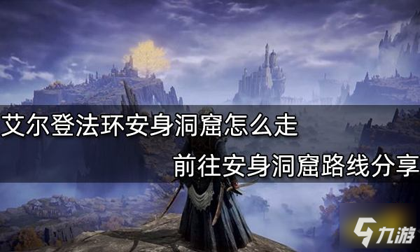 艾尔登法环安身洞窟怎么走 前往安身洞窟路线分享