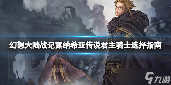 《幻想大陆战记露纳希亚传说》骑士怎么选？君主骑士选择指南