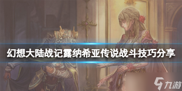 《幻想大陆战记露纳希亚传说》战斗有什么技巧？战斗技巧分享