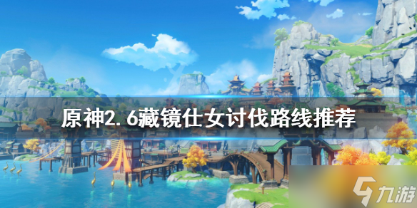 《原神》2.6藏镜仕女如何讨伐？2.6藏镜仕女讨伐路线推荐