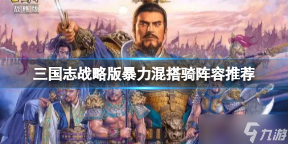 《三国志战略版》暴力混搭骑阵容推荐 曹操太史慈夏侯渊阵容搭配