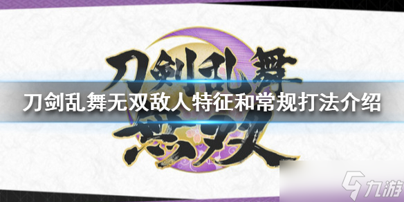 《刀剑乱舞无双》如何分辨敌人 敌人特征和常规打法介绍