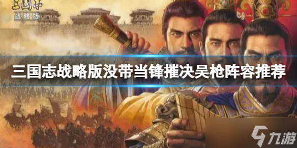 《三国志战略版》没带当锋摧决吴枪阵容推荐 陆逊程普鲁肃阵容搭配