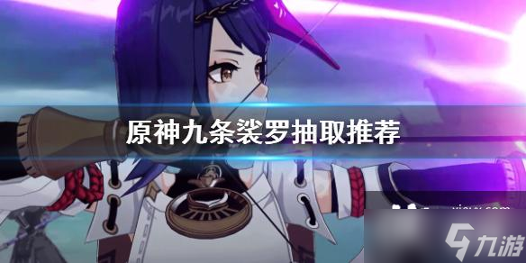 《原神》九条裟罗值得抽吗 九条裟罗抽取推荐