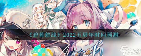碧蓝航线2022五周年时间预测 具体介绍
