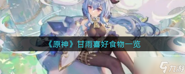 《原神》甘雨喜好食物一覽