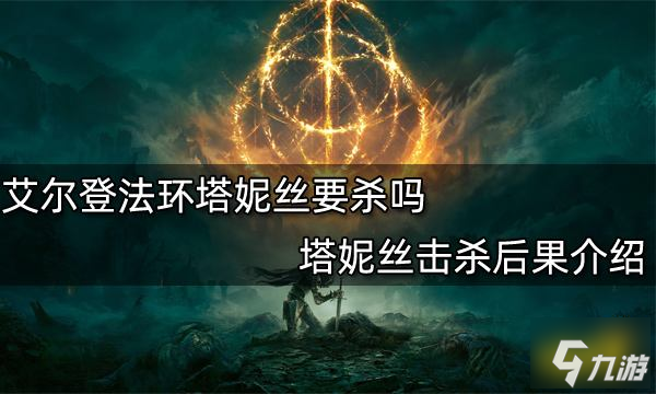 艾爾登法環(huán)塔妮絲要殺嗎 塔妮絲擊殺后果介紹