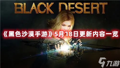 《<a id='link_pop' class='keyword-tag' href='https://www.9game.cn/hssmmobile/'>黑色沙漠手游</a>》5月18日更新内容一览