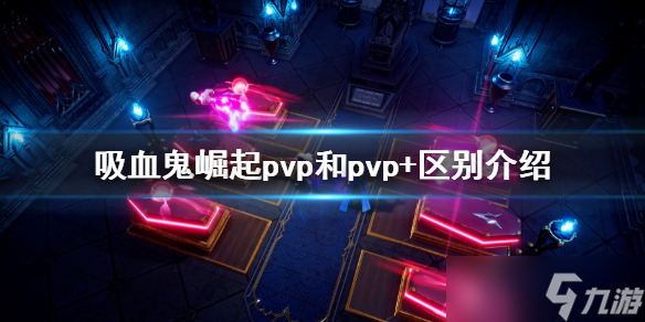 《吸血鬼崛起》pvp和pvp+有什么區(qū)別 pvp和pvp+區(qū)別介紹