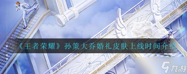 王者荣耀孙策大乔婚礼皮肤上线时间介绍一览