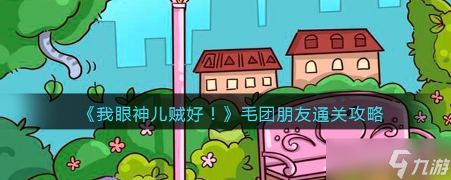 我眼神儿贼好毛团朋友通关方法一览