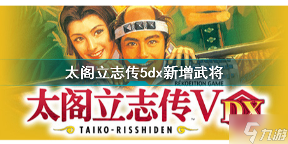 太阁立志传5dx新增武将有哪些 太阁立志传5dx新增武将一览