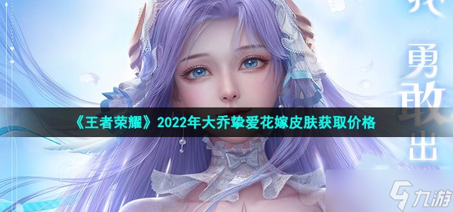 《王者荣耀》2022年大乔挚爱花嫁皮肤获取价格