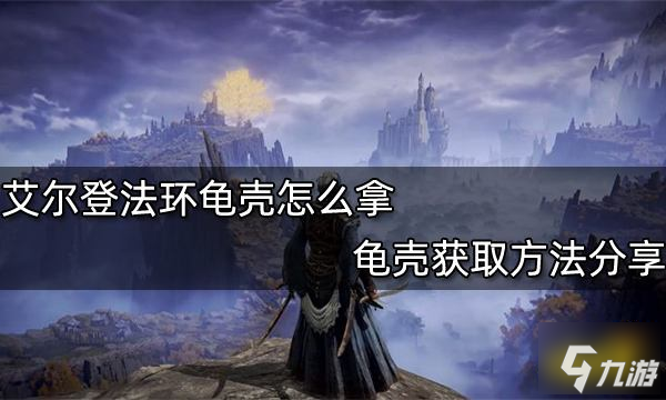 艾尔登法环龟壳怎么拿 龟壳获取方法推荐