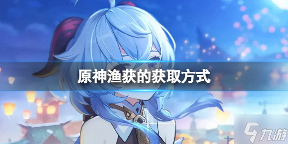 《原神》渔获的获取方式 渔获武器怎么获取