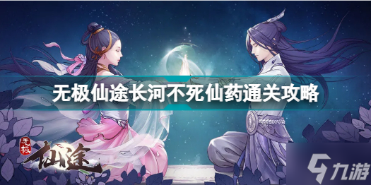 无极仙途长河不死仙药怎么打 无极仙途长河不死仙药通关攻略