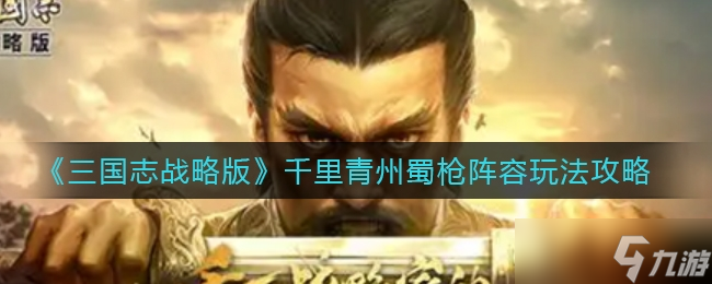 三国志战略版千里青州蜀枪阵容玩法一览