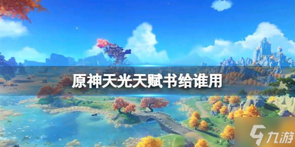 原神天光天赋书给谁用 天光天赋书对应角色一览