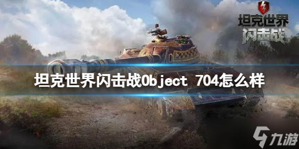《坦克世界闪击战》Object 704怎么样 Object 704坦克图鉴