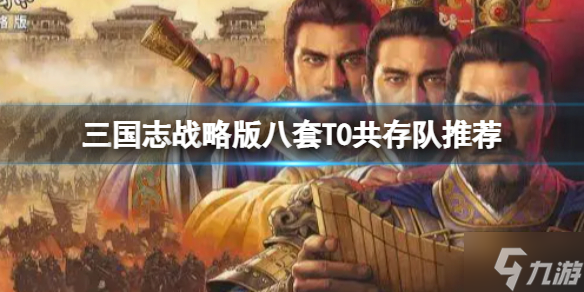 《三国志战略版》八套T0共存队推荐 打千万战功最快的阵容搭配与你分享