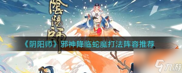 阴阳师邪神降临蛇魔打法阵容推荐 具体介绍