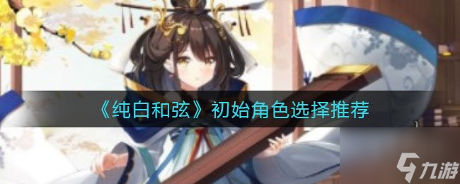 純白和弦初始角色推薦 純白和弦刷初始刷誰好