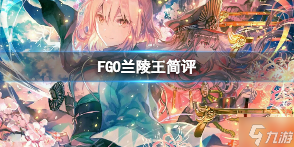 《FGO》蘭陵王簡(jiǎn)評(píng) FGO國(guó)服蘭陵王強(qiáng)度介紹