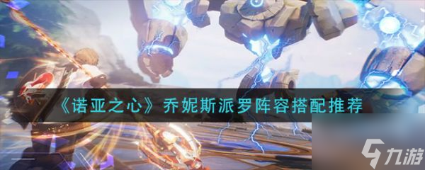 诺亚之心乔妮斯派罗阵容怎么搭配 乔妮斯派罗阵容搭配推荐