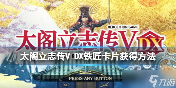 《太阁立志传V DX》铁匠卡片获得方法介绍 铁匠怎么玩？