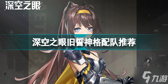 深空之眼旧誓神格配队怎么选 深空之眼旧誓神格配队推荐