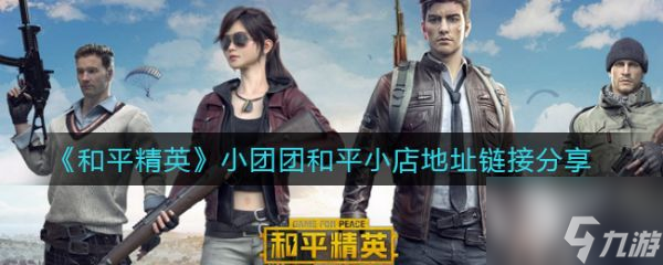 和平精英小团团和平小店地址链接分享 具体介绍