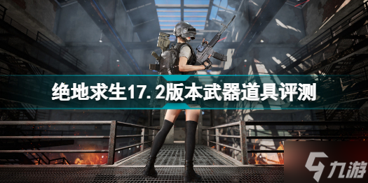 絕地求生17.2版本新武器厲害嗎 絕地求生17.2版本武器道具評測