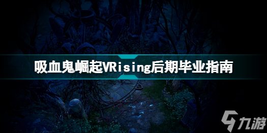 VRising后期怎么畢業(yè) 吸血鬼崛起VRising后期畢業(yè)指南