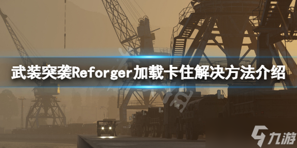 《武裝突襲Reforger》無(wú)限加載怎么解決？加載卡住解決方法介紹