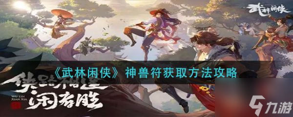 武林闲侠神兽符怎么获取 神兽符获取方法攻略