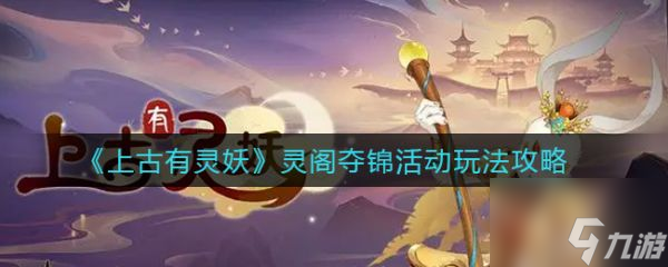 上古有灵妖灵阁夺锦活动怎么玩 灵阁夺锦活动玩法攻略