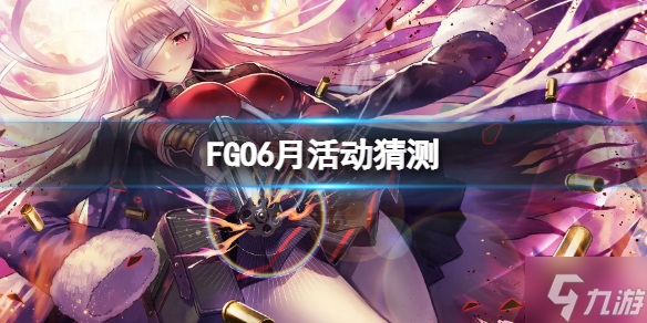 《FGO》6月活动猜测 FGO日服6月活动介绍