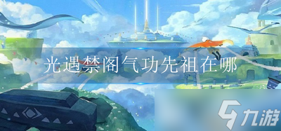 光遇禁阁气功先祖在哪 禁阁气功先祖位置介绍