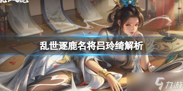 《乱世逐鹿》名将吕玲绮解析 飞将之女吕玲绮解析