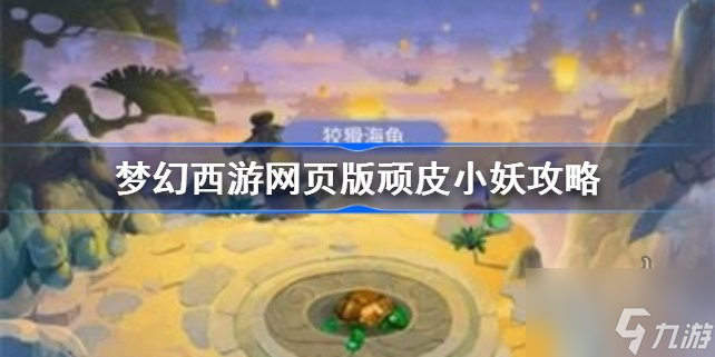 梦幻西游网页版顽皮小妖攻略 梦幻西游网页版顽皮小妖通关玩法