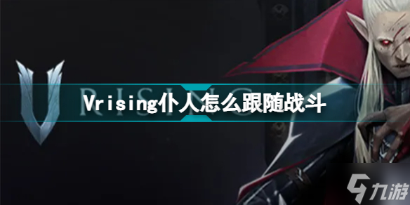 Vrising仆人怎么跟隨戰(zhàn)斗？Vrising仆人如何操作