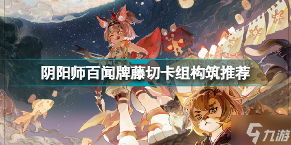 <a id='link_pop' class='keyword-tag' href='https://www.9game.cn/yysbwp/'>阴阳师百闻牌</a>藤切卡组怎么构筑 阴阳师百闻牌藤切卡组构筑推荐