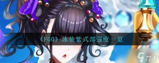 《FGO》泳裝紫式部強(qiáng)度一覽