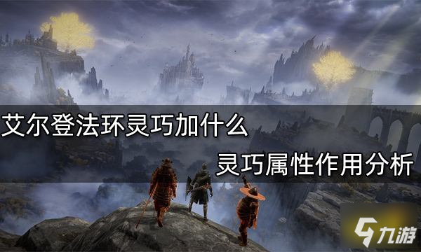 艾爾登法環(huán)靈巧加什么 靈巧屬性效果解析